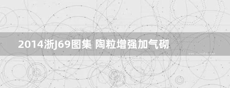 2014浙J69图集 陶粒增强加气砌块墙体建筑构造图集